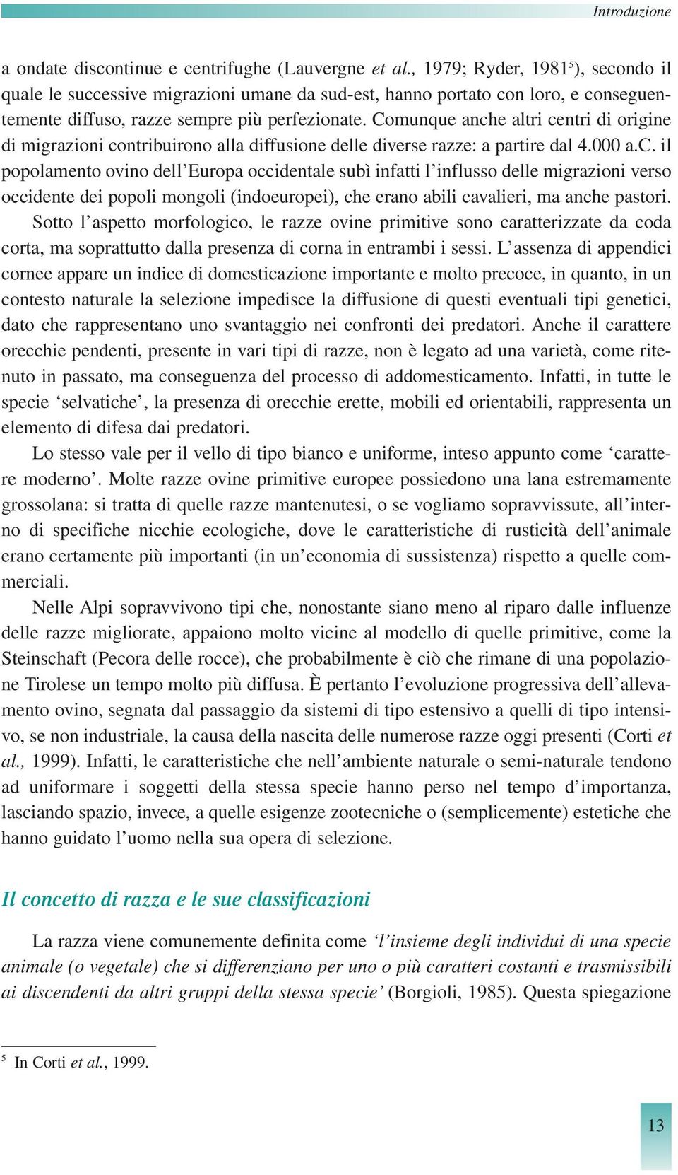 Comunque anche altri centri di origine di migrazioni contribuirono alla diffusione delle diverse razze: a partire dal 4.000 a.c. il popolamento ovino dell Europa occidentale subì infatti l influsso delle migrazioni verso occidente dei popoli mongoli (indoeuropei), che erano abili cavalieri, ma anche pastori.