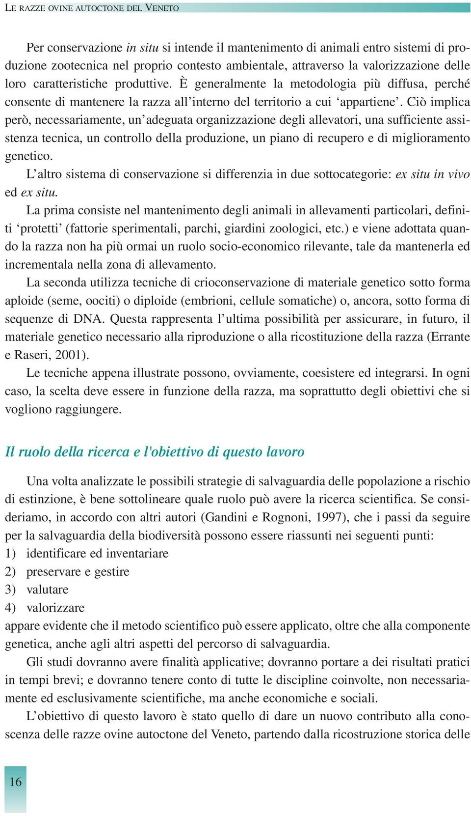 Ciò implica però, necessariamente, un adeguata organizzazione degli allevatori, una sufficiente assistenza tecnica, un controllo della produzione, un piano di recupero e di miglioramento genetico.