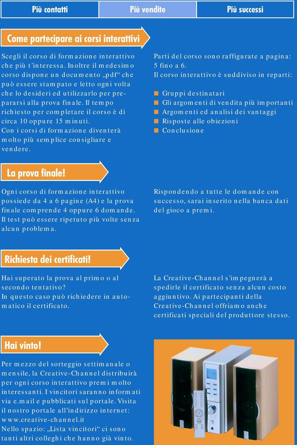 Il tempo richiesto per completare il corso è di circa 10 oppure 15 minuti. Con i corsi di formazione diventerà molto più semplice consigliare e vendere.