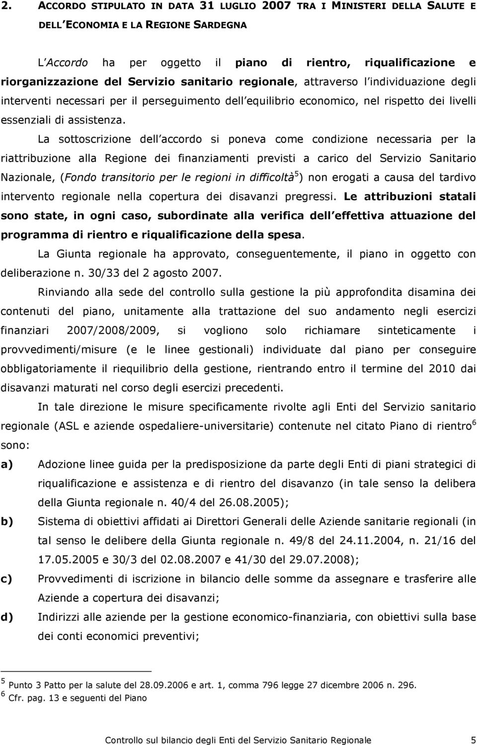 La sottoscrizione dell accordo si poneva come condizione necessaria per la riattribuzione alla Regione dei finanziamenti previsti a carico del Servizio Sanitario Nazionale, (Fondo transitorio per le