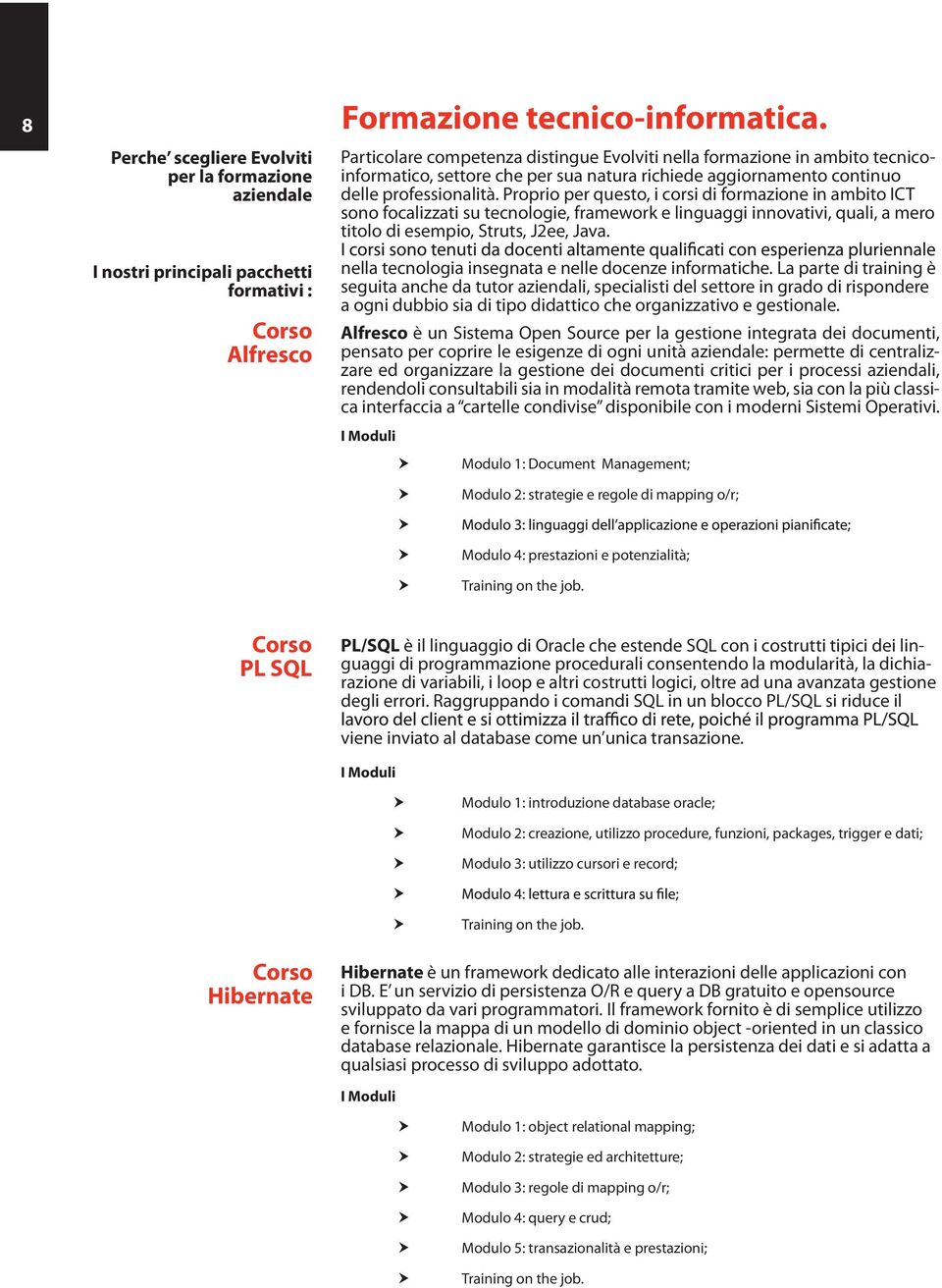 Proprio per questo, i corsi di formazione in ambito ICT sono focalizzati su tecnologie, framework e linguaggi innovativi, quali, a mero titolo di esempio, Struts, J2ee, Java.