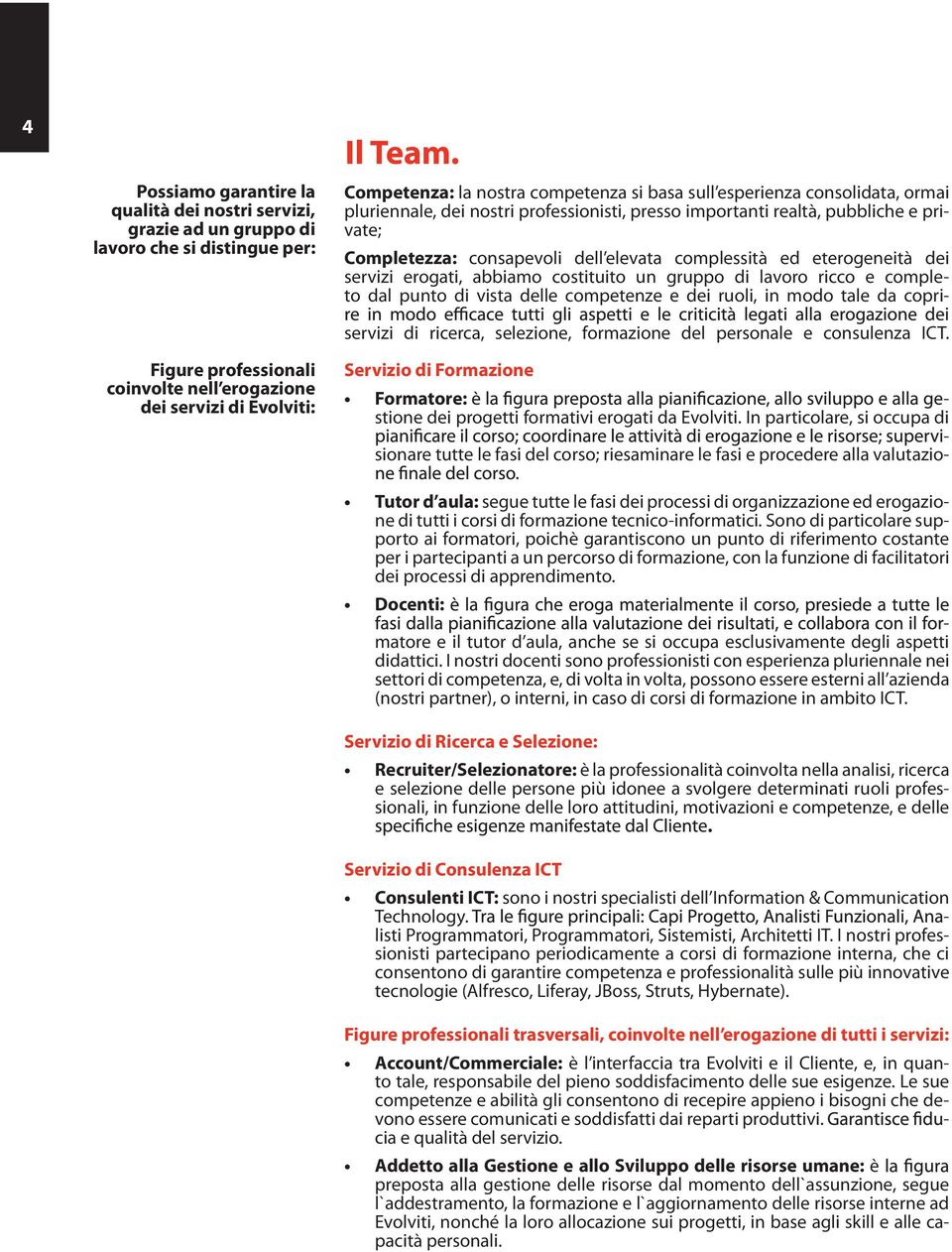 elevata complessità ed eterogeneità dei servizi erogati, abbiamo costituito un gruppo di lavoro ricco e completo dal punto di vista delle competenze e dei ruoli, in modo tale da copriservizi di