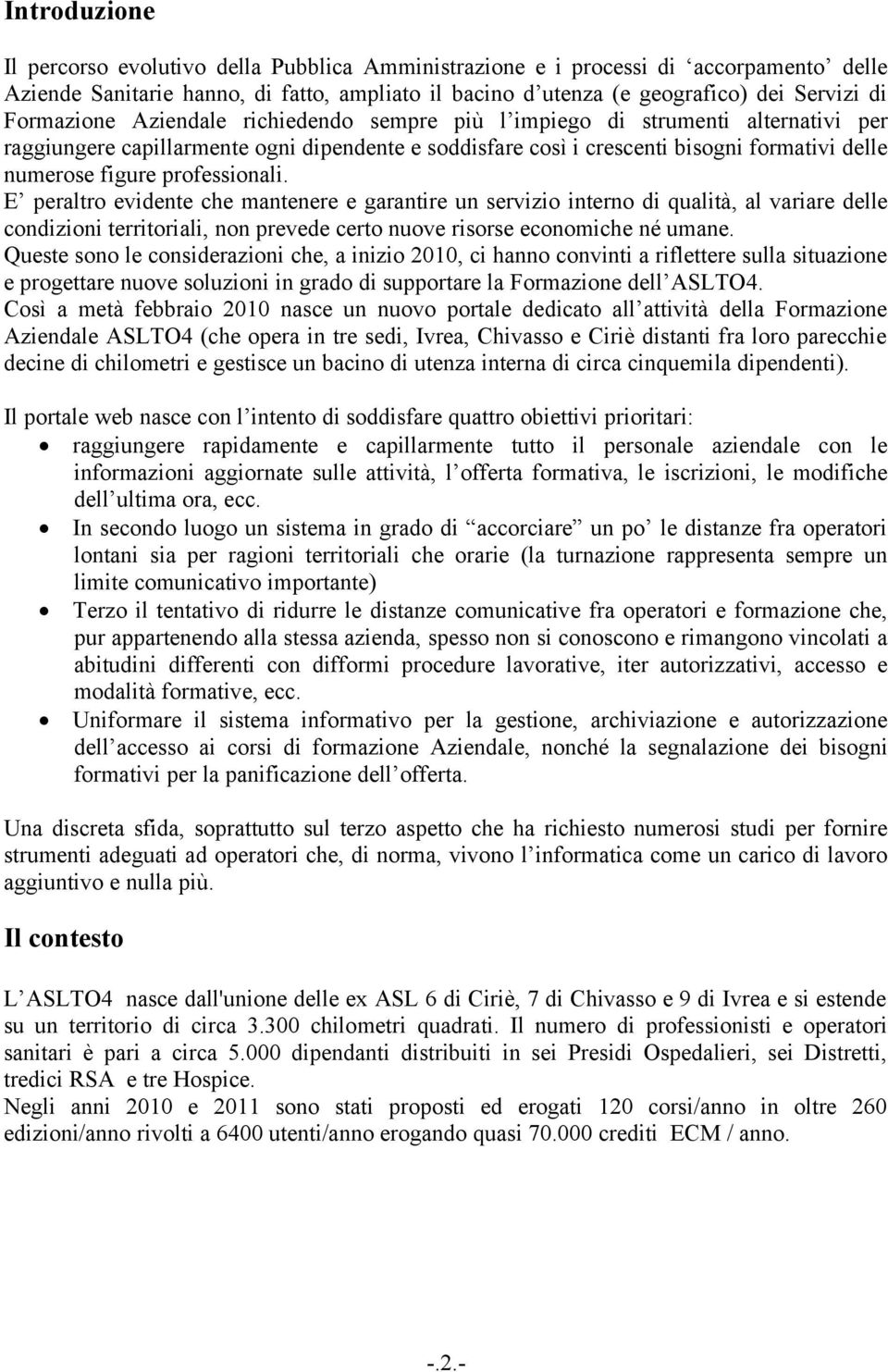 professionali. E peraltro evidente che mantenere e garantire un servizio interno di qualità, al variare delle condizioni territoriali, non prevede certo nuove risorse economiche né umane.