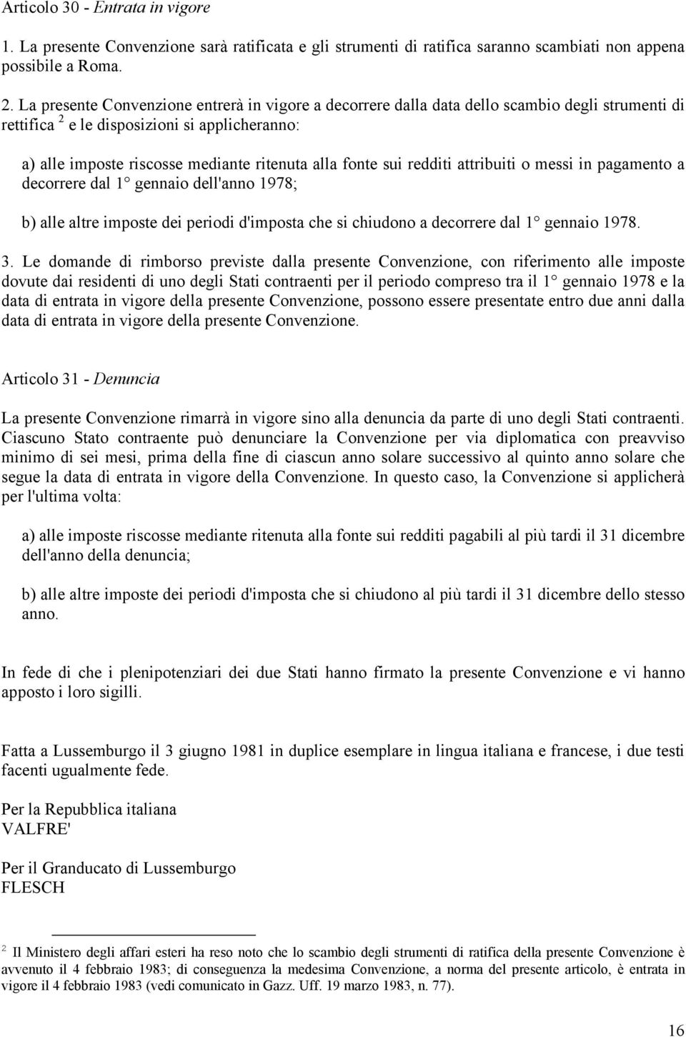 sui redditi attribuiti o messi in pagamento a decorrere dal 1 gennaio dell'anno 1978; b) alle altre imposte dei periodi d'imposta che si chiudono a decorrere dal 1 gennaio 1978. 3.