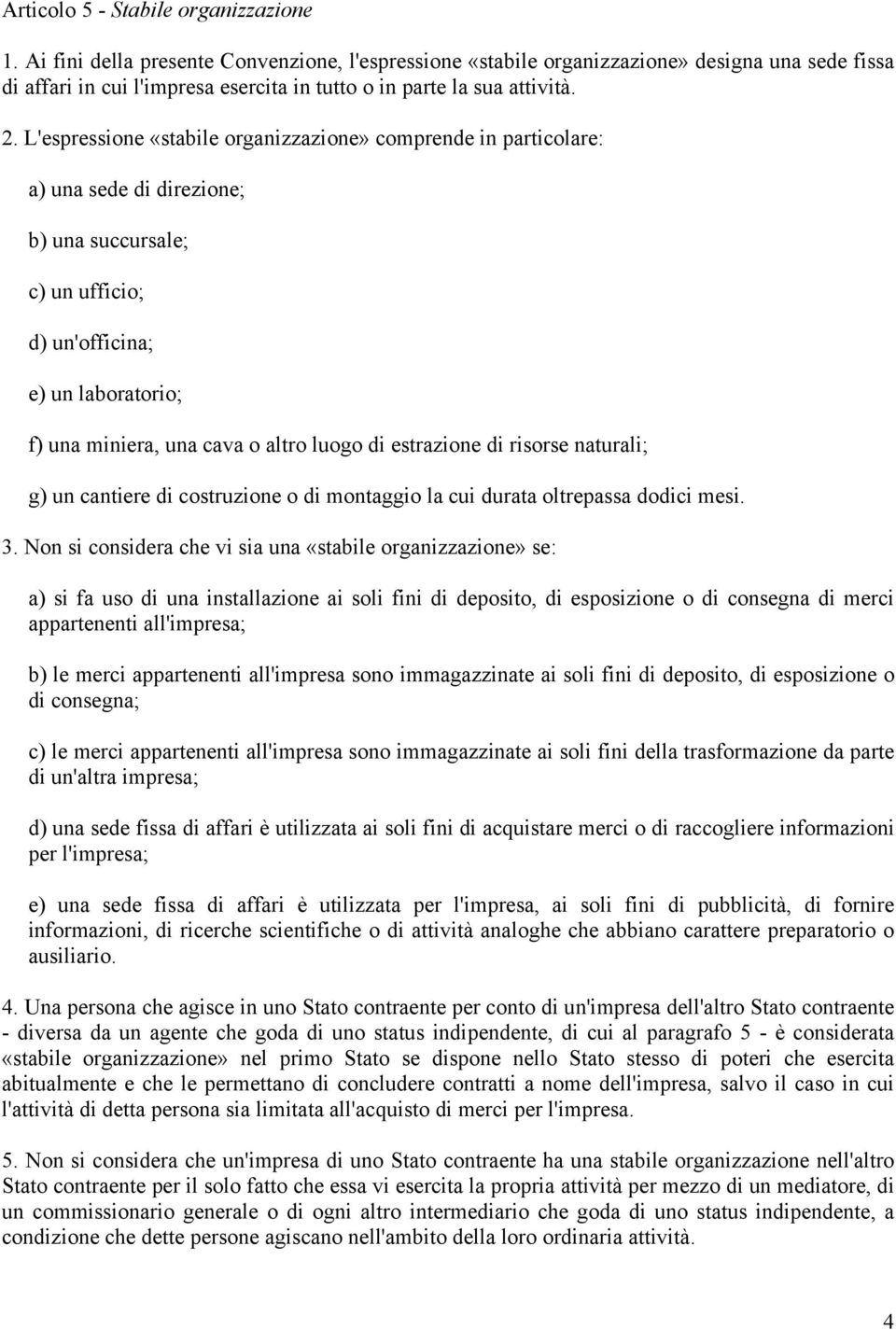 L'espressione «stabile organizzazione» comprende in particolare: a) una sede di direzione; b) una succursale; c) un ufficio; d) un'officina; e) un laboratorio; f) una miniera, una cava o altro luogo