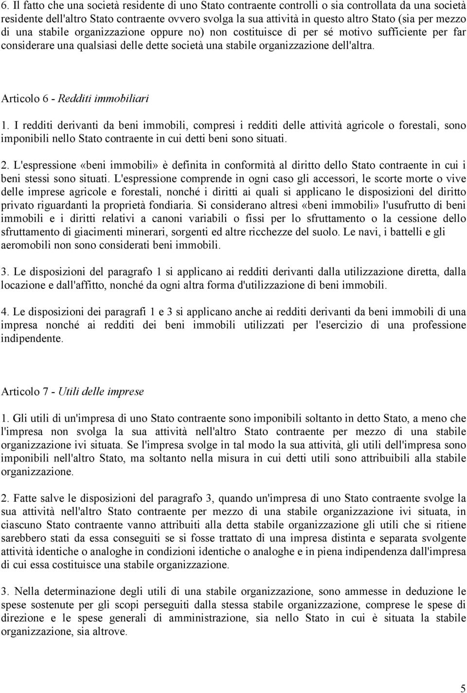 Articolo 6 - Redditi immobiliari 1. I redditi derivanti da beni immobili, compresi i redditi delle attività agricole o forestali, sono imponibili nello Stato contraente in cui detti beni sono situati.