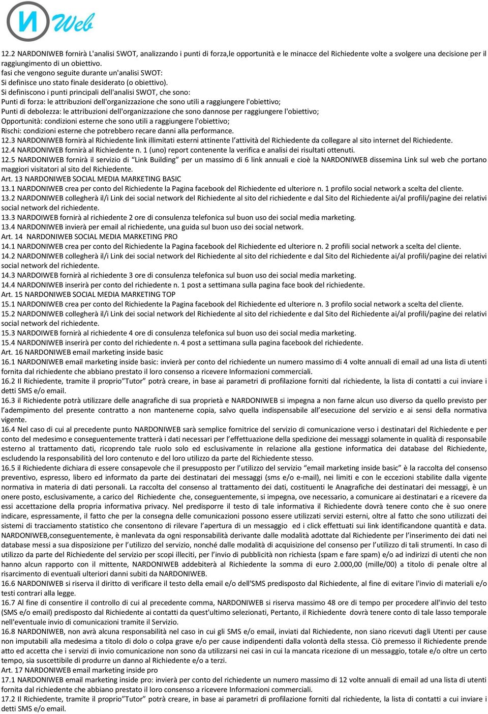 Si definiscono i punti principali dell'analisi SWOT, che sono: Punti di forza: le attribuzioni dell'organizzazione che sono utili a raggiungere l'obiettivo; Punti di debolezza: le attribuzioni