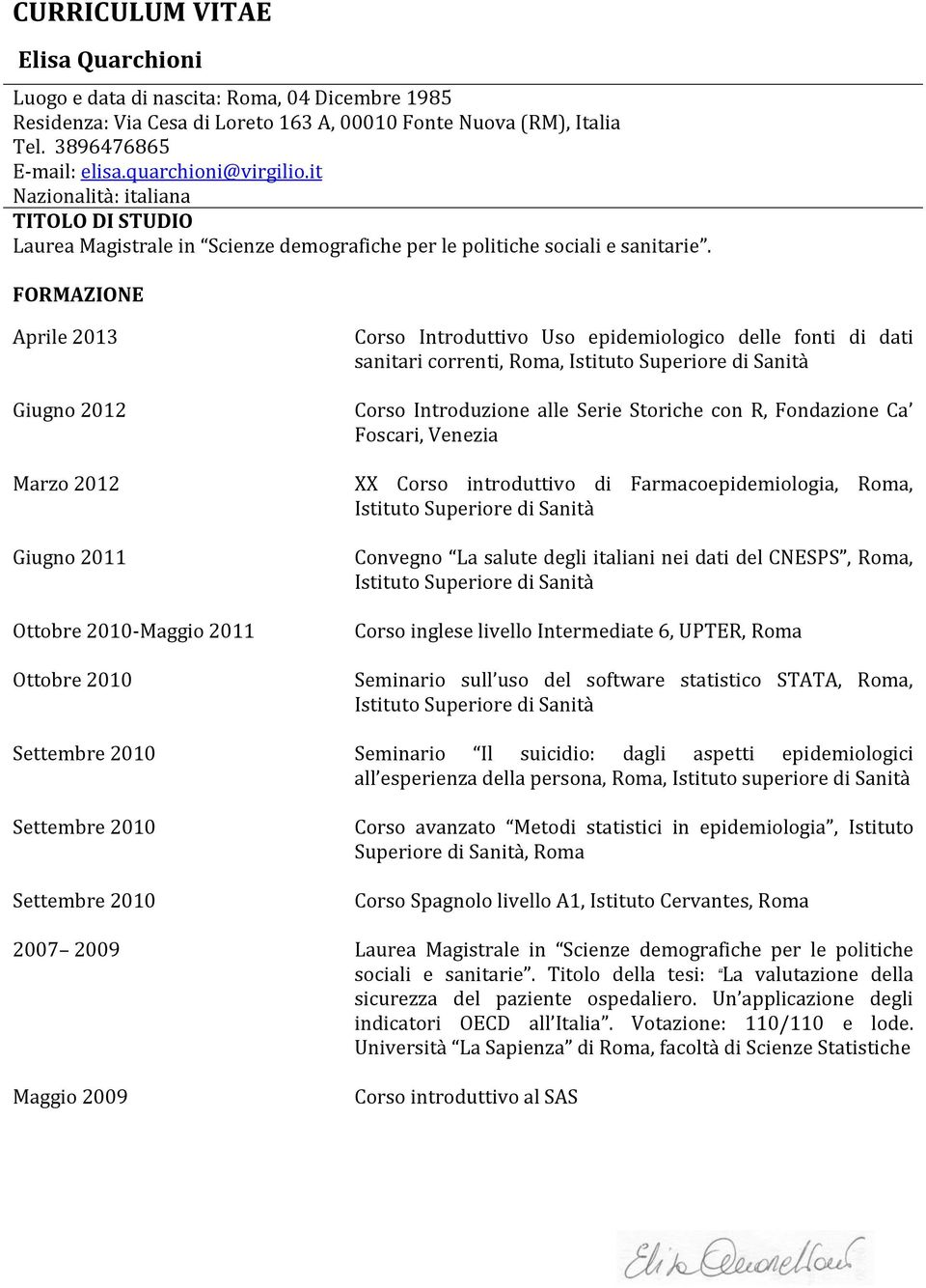 FORMAZIONE Aprile 2013 Giugno 2012 Marzo 2012 Giugno 2011 Ottobre 2010-Maggio 2011 Ottobre 2010 Settembre 2010 Settembre 2010 Settembre 2010 Corso Introduttivo Uso epidemiologico delle fonti di dati