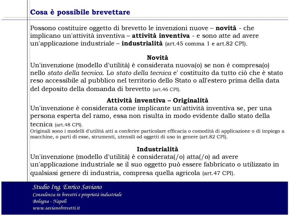 Lo stato della tecnica e' costituito da tutto ciò che è stato reso accessibile al pubblico nel territorio dello Stato o all'estero prima della data del deposito della domanda di brevetto (art.46 CPI).