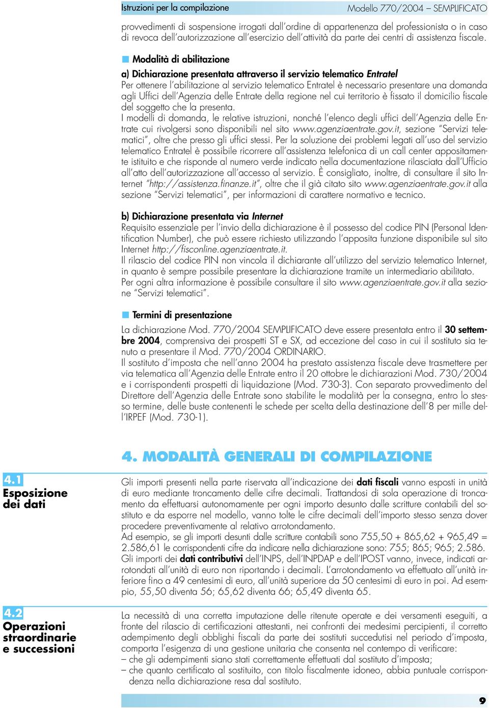 Uffici dell Agenzia delle Entrate della regione nel cui territorio è fissato il domicilio fiscale del soggetto che la presenta.