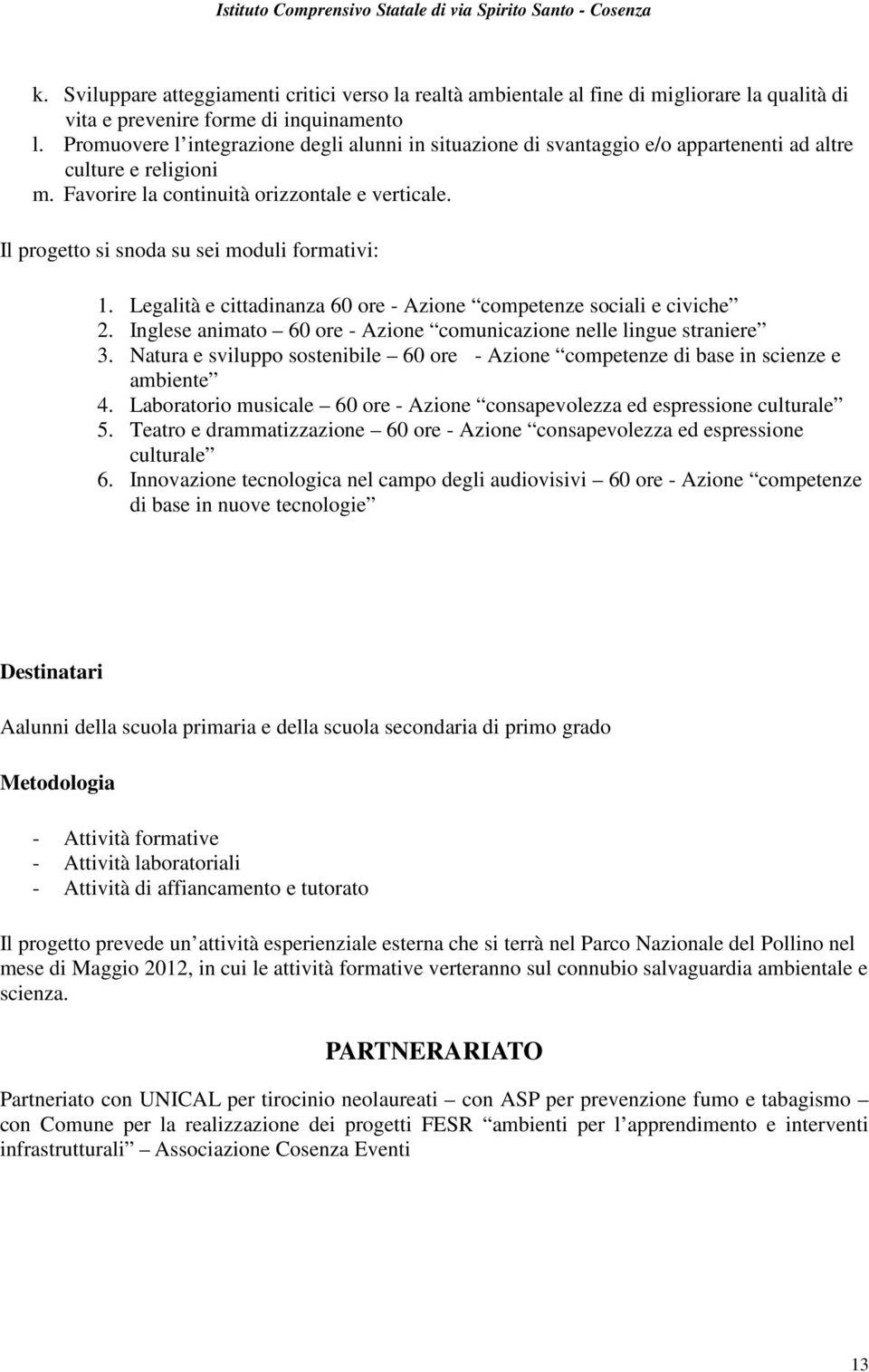 Il progetto si snoda su sei moduli formativi: 1. Legalità e cittadinanza 60 ore - Azione competenze sociali e civiche 2. Inglese animato 60 ore - Azione comunicazione nelle lingue straniere 3.