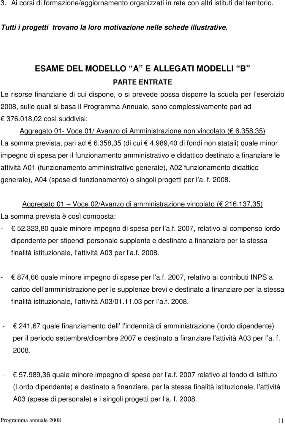 sono complessivamente pari ad 376.018,02 così suddivisi: Aggregato 01- Voce 01/ Avanzo di Amministrazione non vincolato ( 6.358,35) La somma prevista, pari ad 6.358,35 (di cui 4.