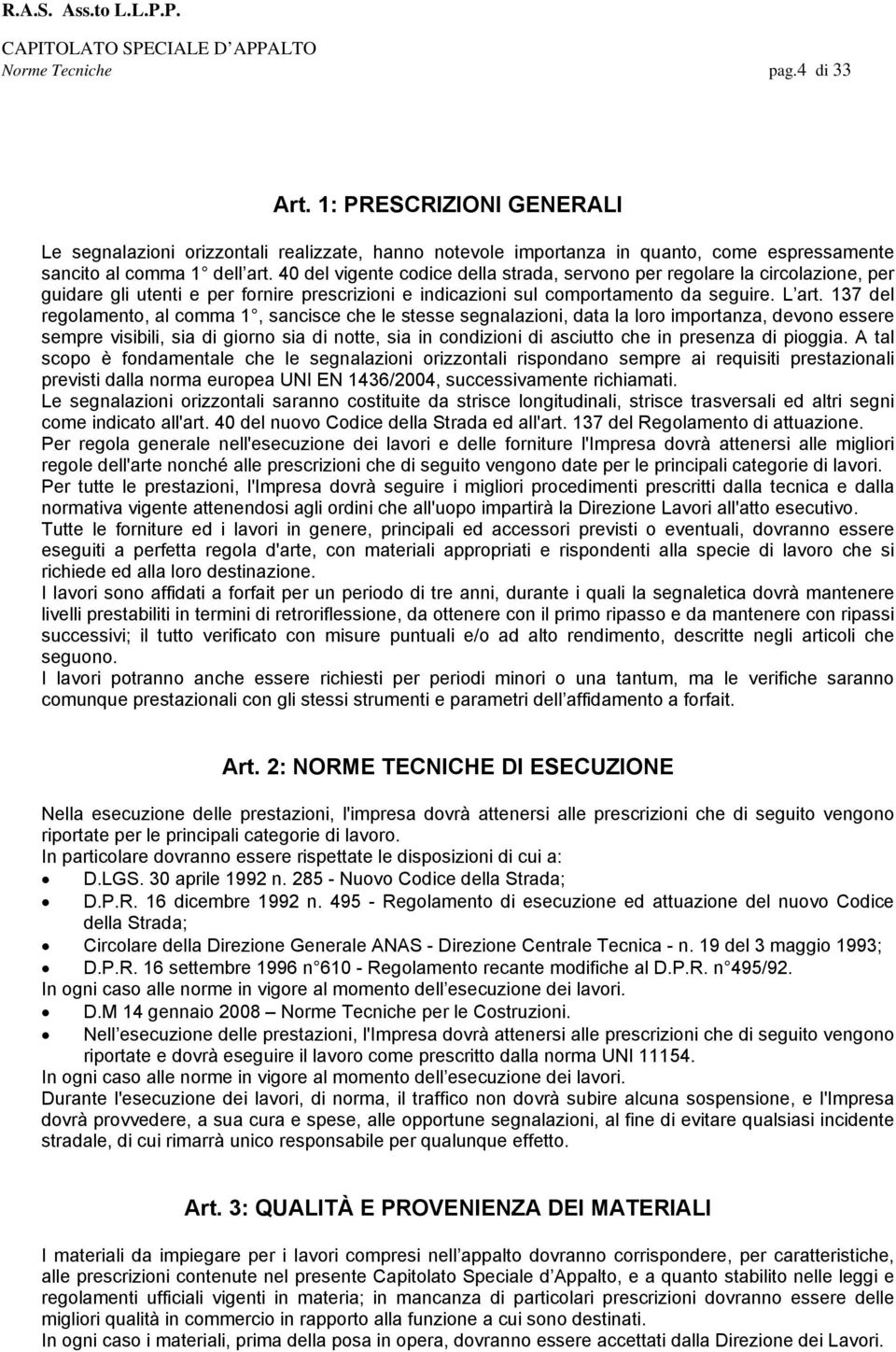 40 del vigente codice della strada, servono per regolare la circolazione, per guidare gli utenti e per fornire prescrizioni e indicazioni sul comportamento da seguire. L art.