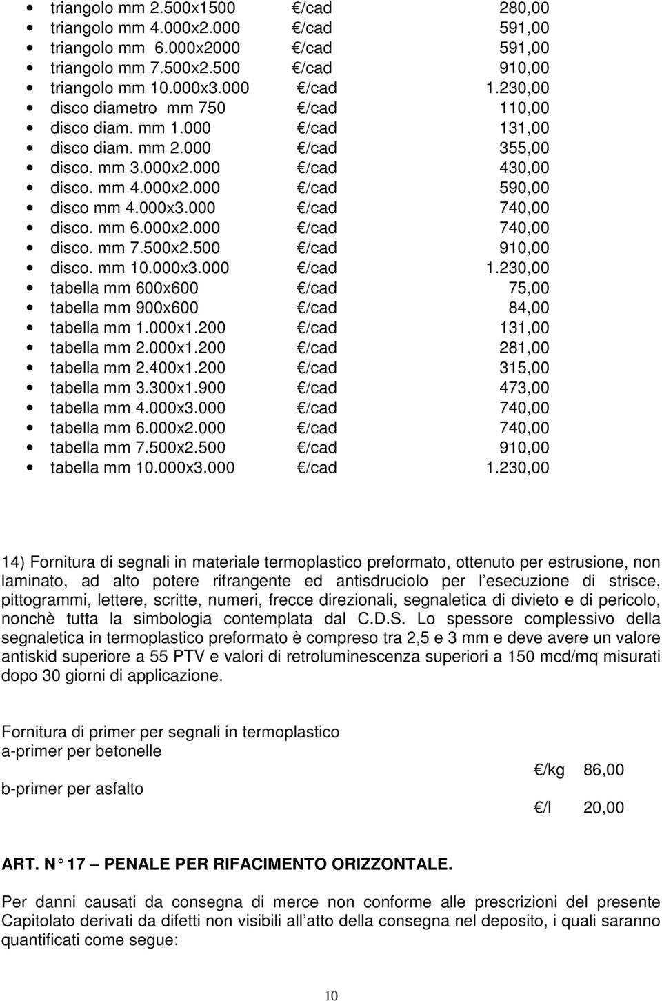 000 /cad 740,00 disco. mm 6.000x2.000 /cad 740,00 disco. mm 7.500x2.500 /cad 910,00 disco. mm 10.000x3.000 /cad 1.230,00 tabella mm 600x600 /cad 75,00 tabella mm 900x600 /cad 84,00 tabella mm 1.000x1.