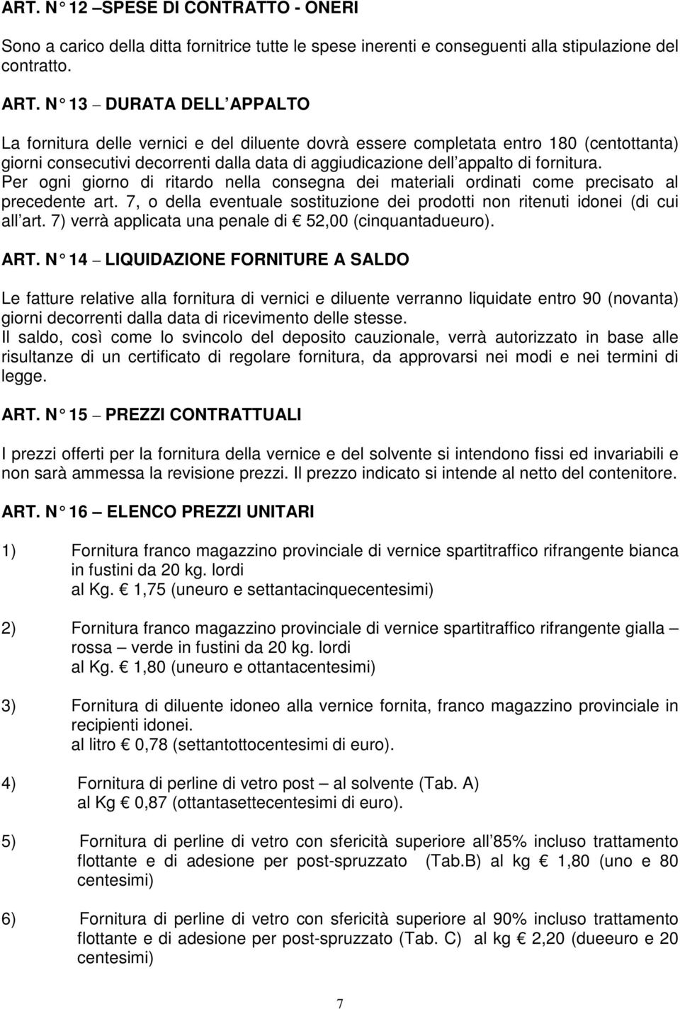 Per ogni giorno di ritardo nella consegna dei materiali ordinati come precisato al precedente art. 7, o della eventuale sostituzione dei prodotti non ritenuti idonei (di cui all art.