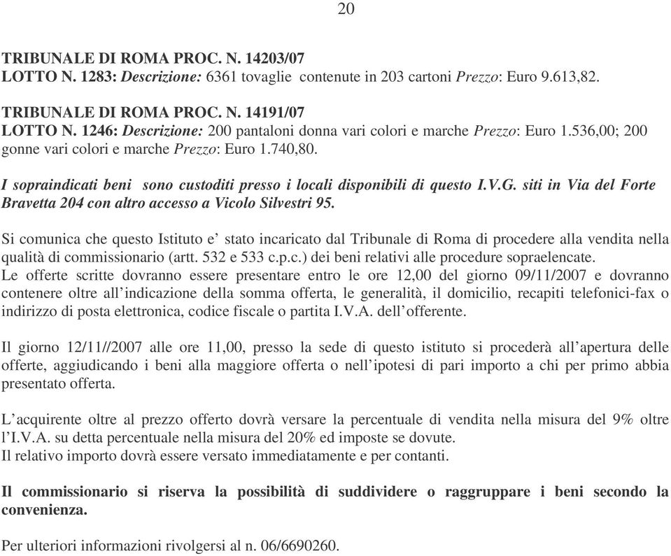 I sopraindicati beni sono custoditi presso i locali disponibili di questo I.V.G. siti in Via del Forte Bravetta 204 con altro accesso a Vicolo Silvestri 95.