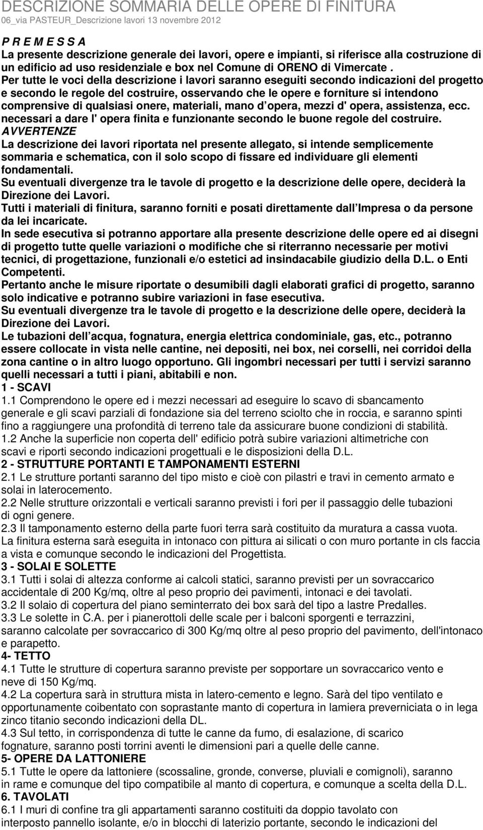 Per tutte le voci della descrizione i lavori saranno eseguiti secondo indicazioni del progetto e secondo le regole del costruire, osservando che le opere e forniture si intendono comprensive di