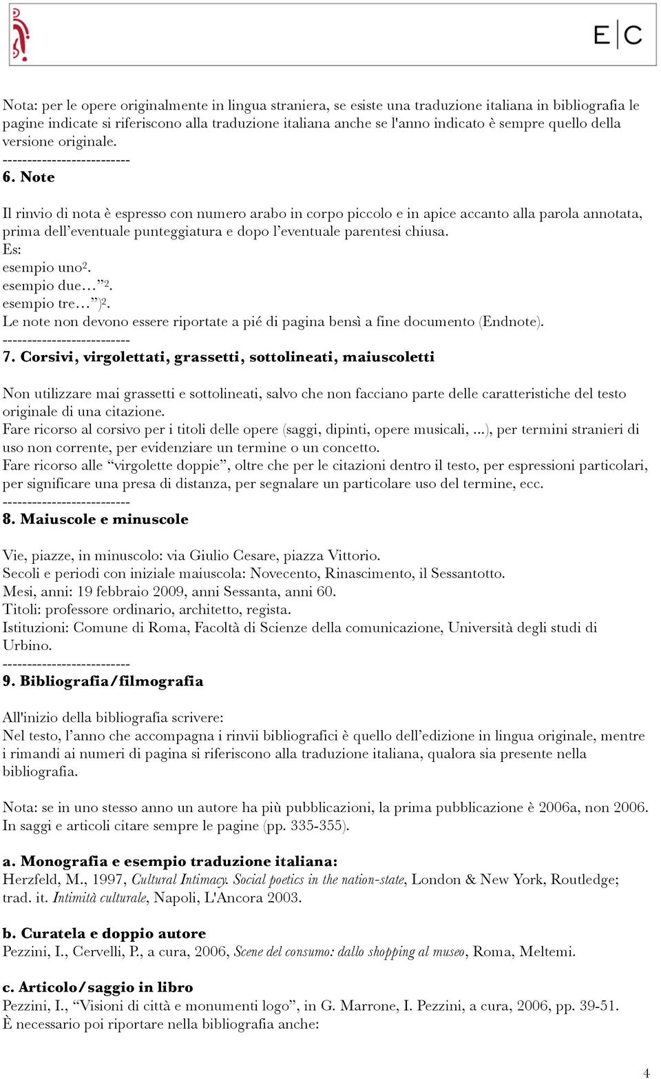 Note Il rinvio di nota è espresso con numero arabo in corpo piccolo e in apice accanto alla parola annotata, prima dell eventuale punteggiatura e dopo l eventuale parentesi chiusa. esempio uno 2.