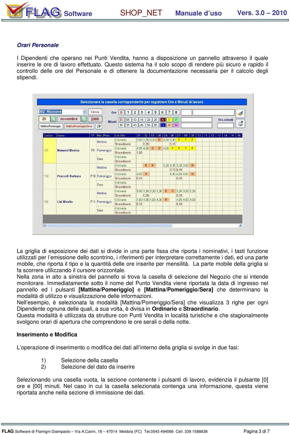 La griglia di esposizione dei dati si divide in una parte fissa che riporta i nominativi, i tasti funzione utilizzati per l emissione dello scontrino, i riferimenti per interpretare correttamente i