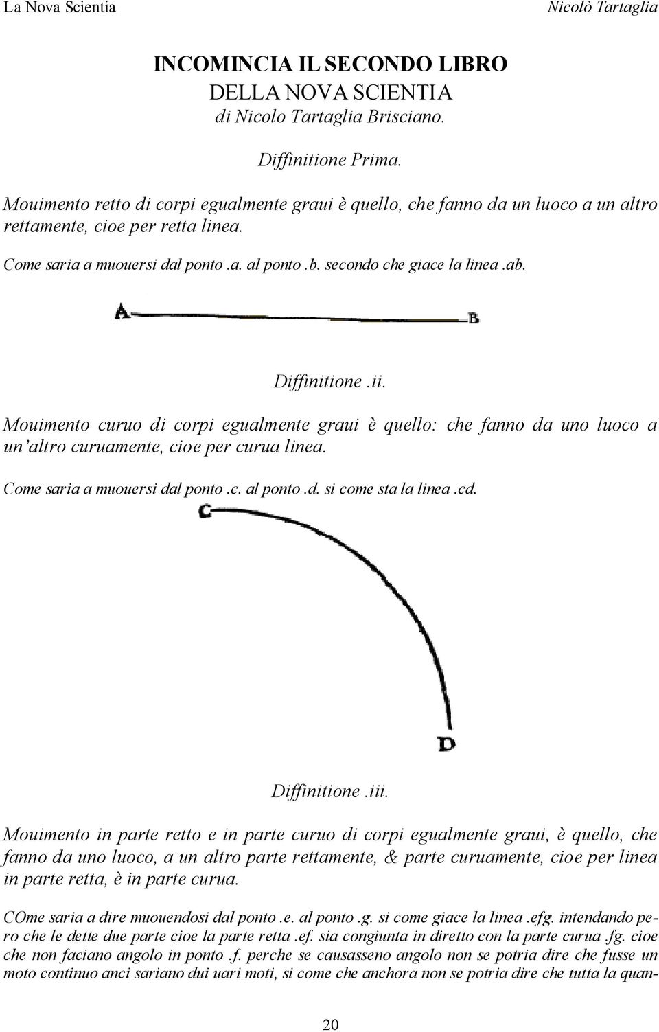 Diffinitione.ii. Mouimento curuo di corpi egualmente graui è quello: che fanno da uno luoco a un altro curuamente, cioe per curua linea. Come saria a muouersi dal ponto.c. al ponto.d. si come sta la linea.