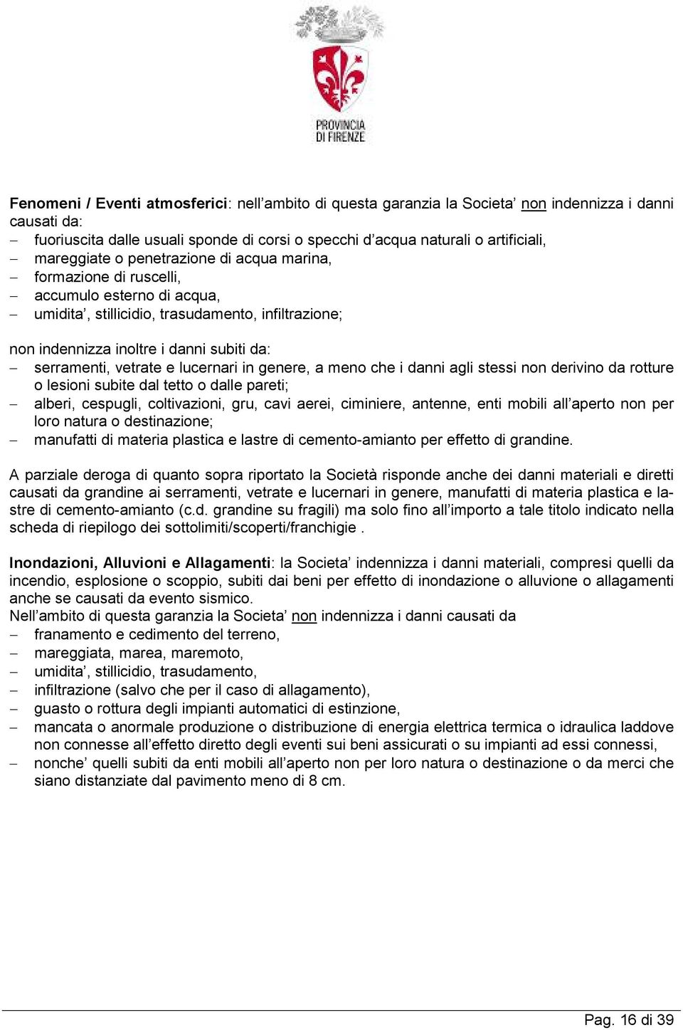 vetrate e lucernari in genere, a meno che i danni agli stessi non derivino da rotture o lesioni subite dal tetto o dalle pareti; alberi, cespugli, coltivazioni, gru, cavi aerei, ciminiere, antenne,