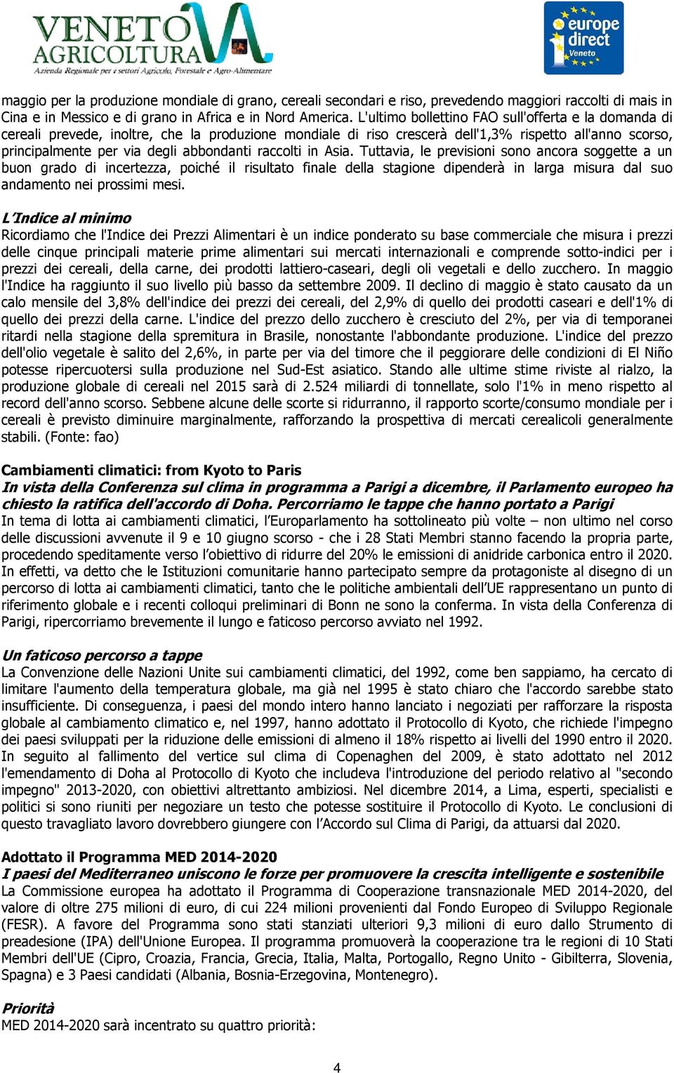 raccolti in Asia. Tuttavia, le previsioni sono ancora soggette a un buon grado di incertezza, poiché il risultato finale della stagione dipenderà in larga misura dal suo andamento nei prossimi mesi.