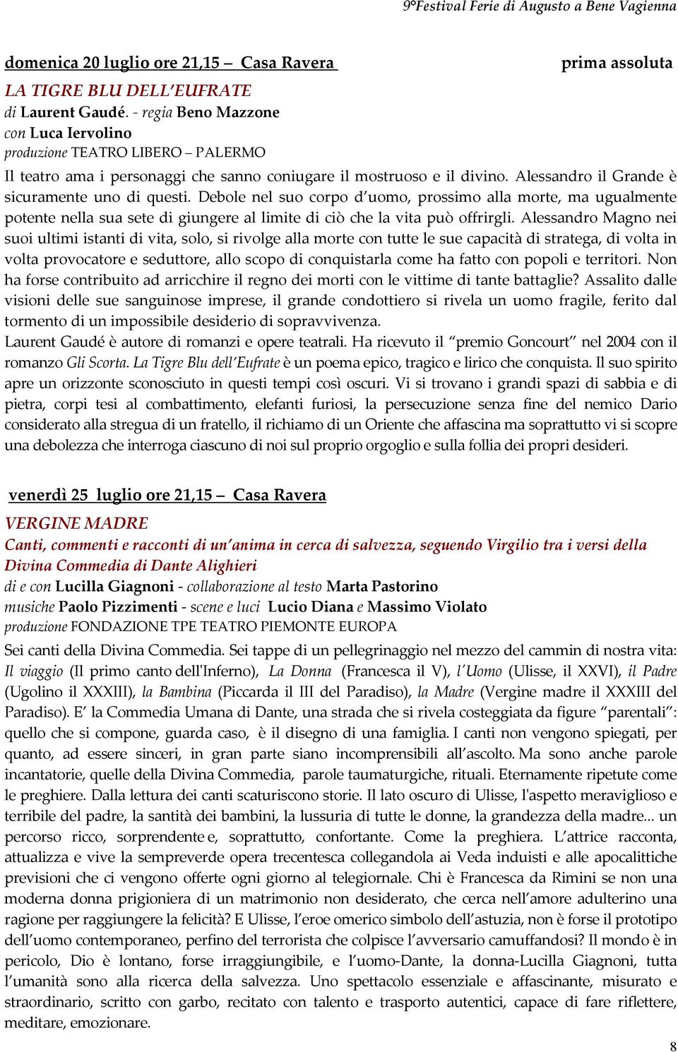 Alessandro il Grande è sicuramente uno di questi. Debole nel suo corpo d uomo, prossimo alla morte, ma ugualmente potente nella sua sete di giungere al limite di ciò che la vita può offrirgli.