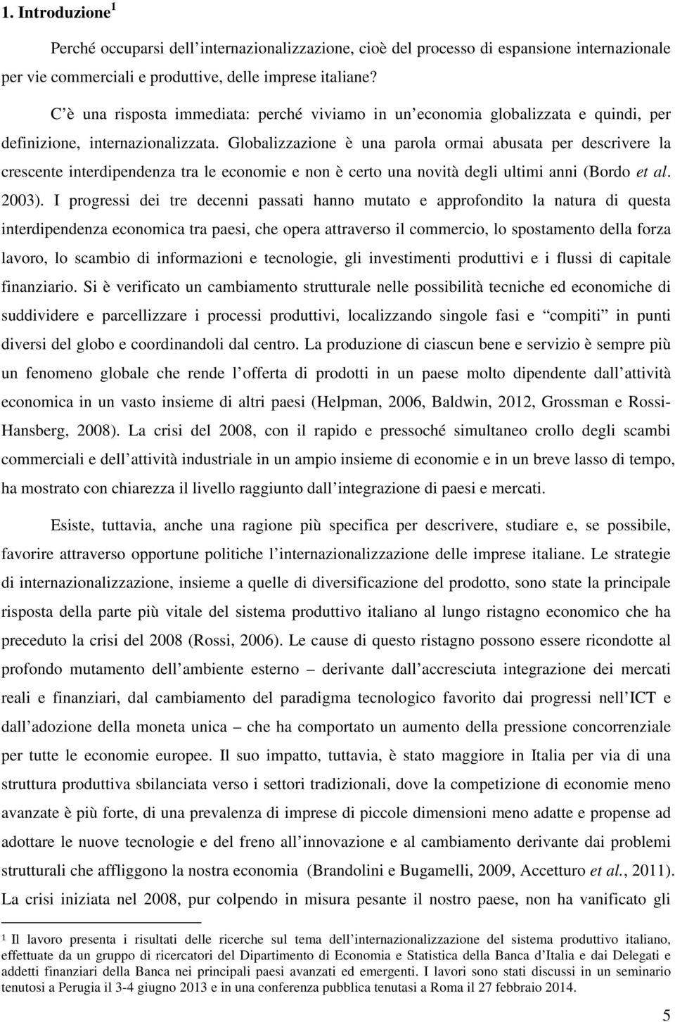 Globalizzazione è una parola ormai abusata per descrivere la crescente interdipendenza tra le economie e non è certo una novità degli ultimi anni (Bordo et al. 2003).