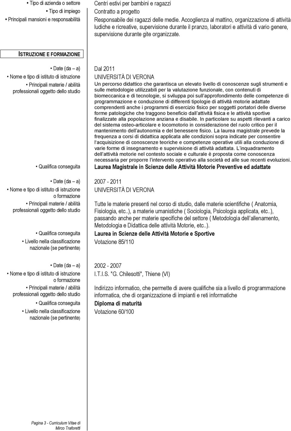 ISTRUZIONE E FORMAZIONE Date (da a) Dal 2011 Nome e tipo di istituto di istruzione UNIVERSITÀ DI VERONA Principali materie / abilità Un percorso didattico che garantisca un elevato livello di