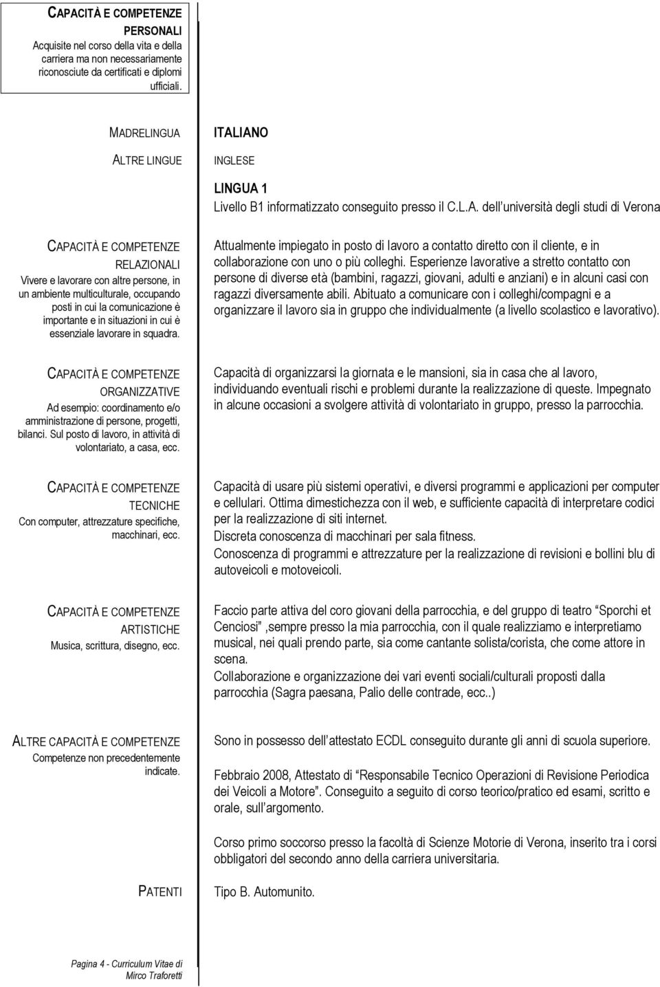 ambiente multiculturale, occupando posti in cui la comunicazione è importante e in situazioni in cui è essenziale lavorare in squadra.