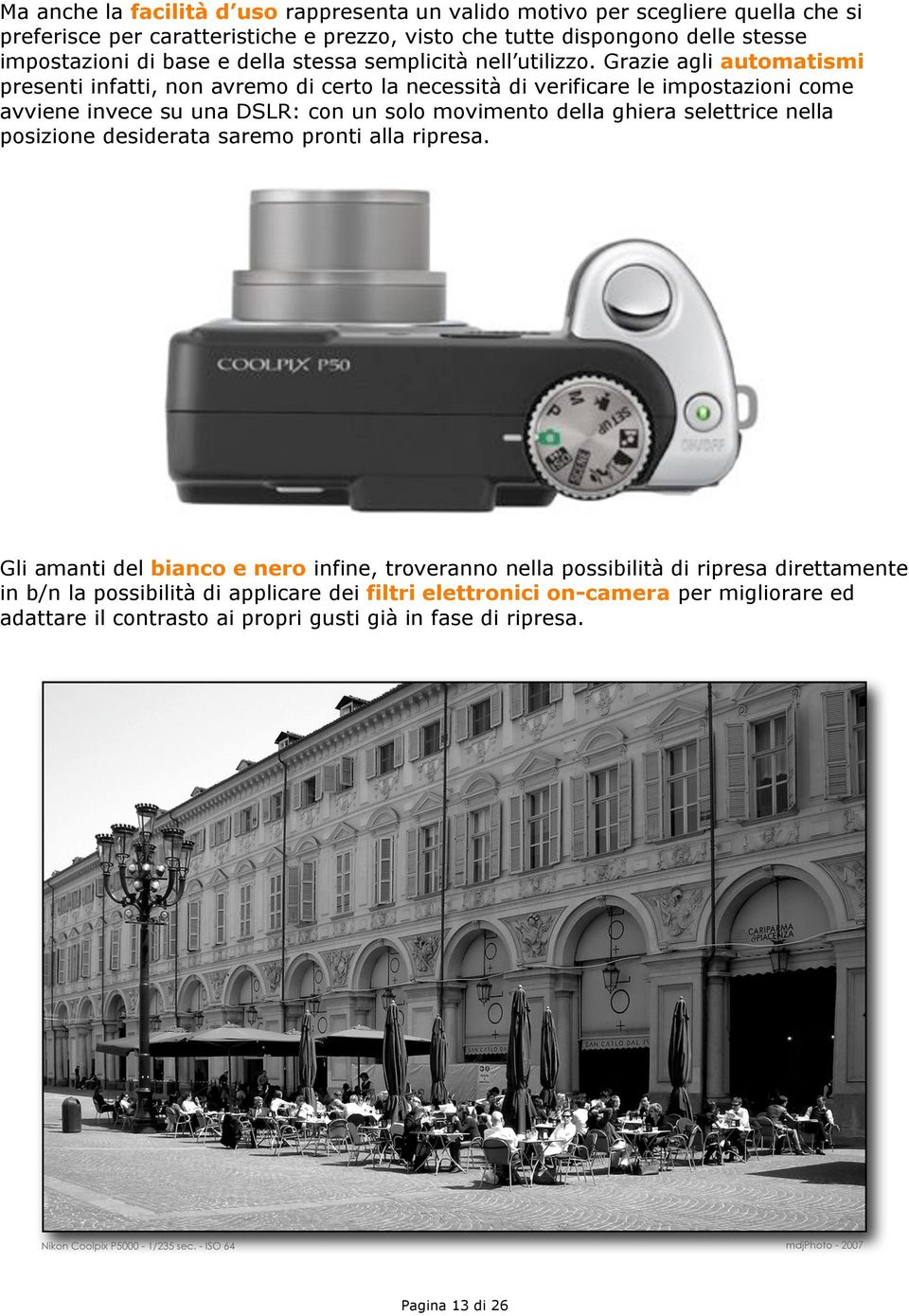 Grazie agli automatismi presenti infatti, non avremo di certo la necessità di verificare le impostazioni come avviene invece su una DSLR: con un solo movimento della ghiera