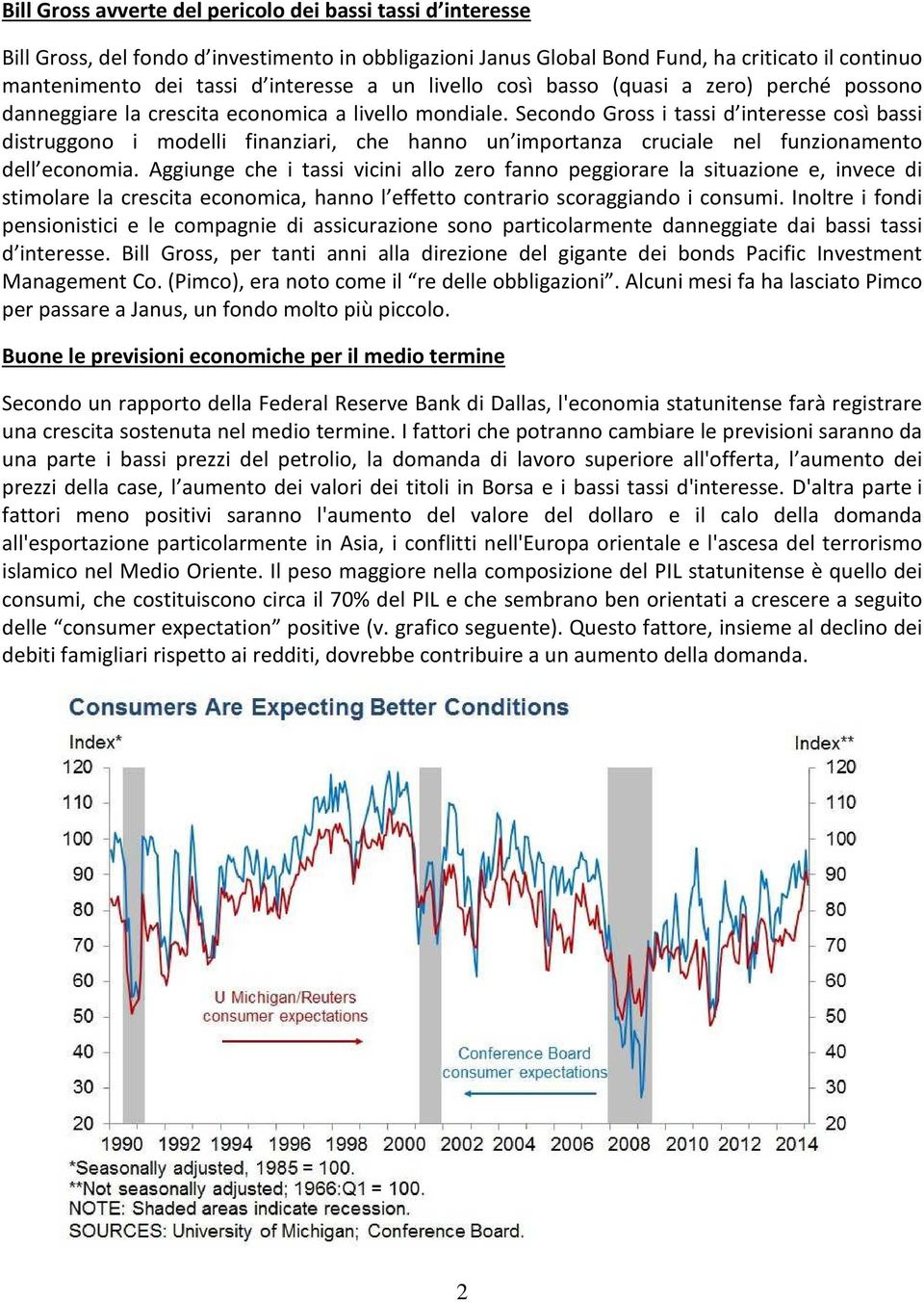 Secondo Gross i tassi d interesse così bassi distruggono i modelli finanziari, che hanno un importanza cruciale nel funzionamento dell economia.