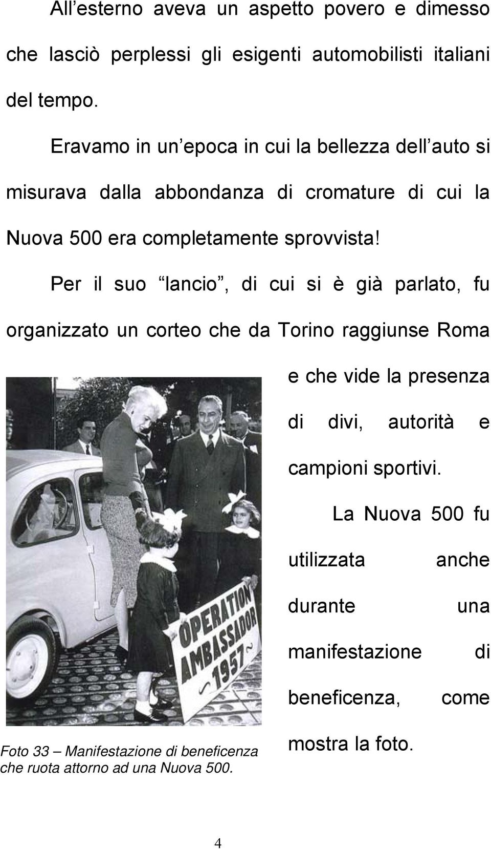 Per il suo lancio, di cui si è già parlato, fu organizzato un corteo che da Torino raggiunse Roma e che vide la presenza di divi, autorità e