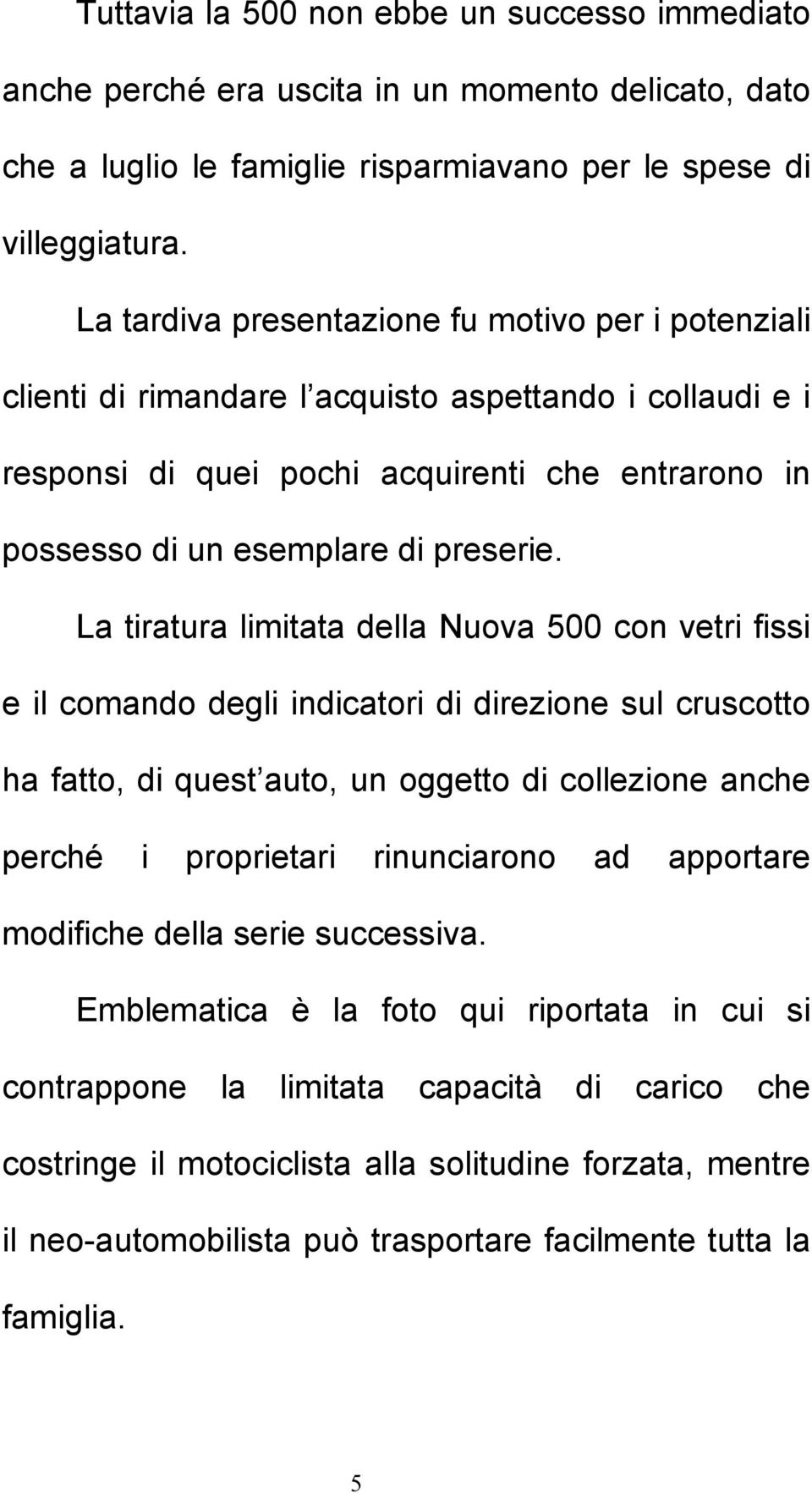 La tiratura limitata della Nuova 500 con vetri fissi e il comando degli indicatori di direzione sul cruscotto ha fatto, di quest auto, un oggetto di collezione anche perché i proprietari rinunciarono