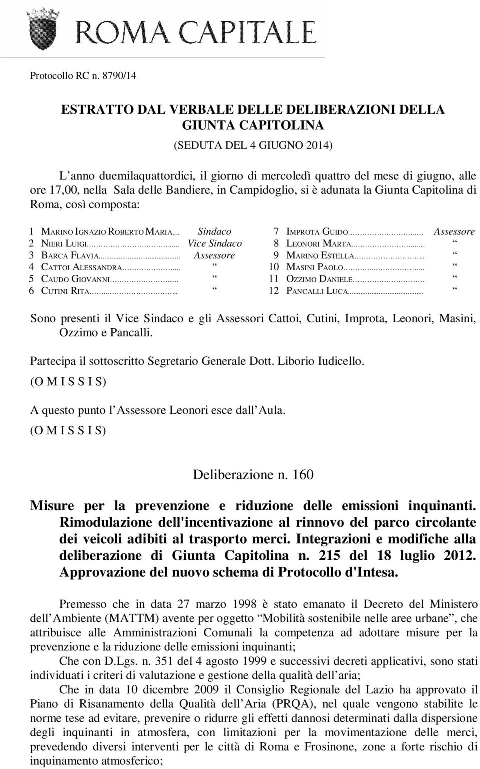 Sala delle Bandiere, in Campidoglio, si è adunata la Giunta Capitolina di Roma, così composta: 1 MARINO IGNAZIO ROBERTO MARIA... Sindaco 2 NIERI LUIGI.... Vice Sindaco 3 BARCA FLAVIA.