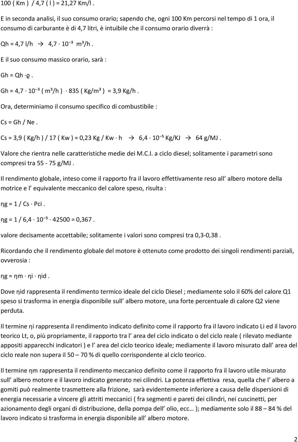 4,7 10 ³ m³/h. E il suo consumo massico orario, sarà : Gh = Qh ϱ. Gh = 4,7 10 ³ ( m³/h ) 835 ( Kg/m³ ) = 3,9 Kg/h. Ora, determiniamo il consumo specifico di combustibile : Cs = Gh / Ne.