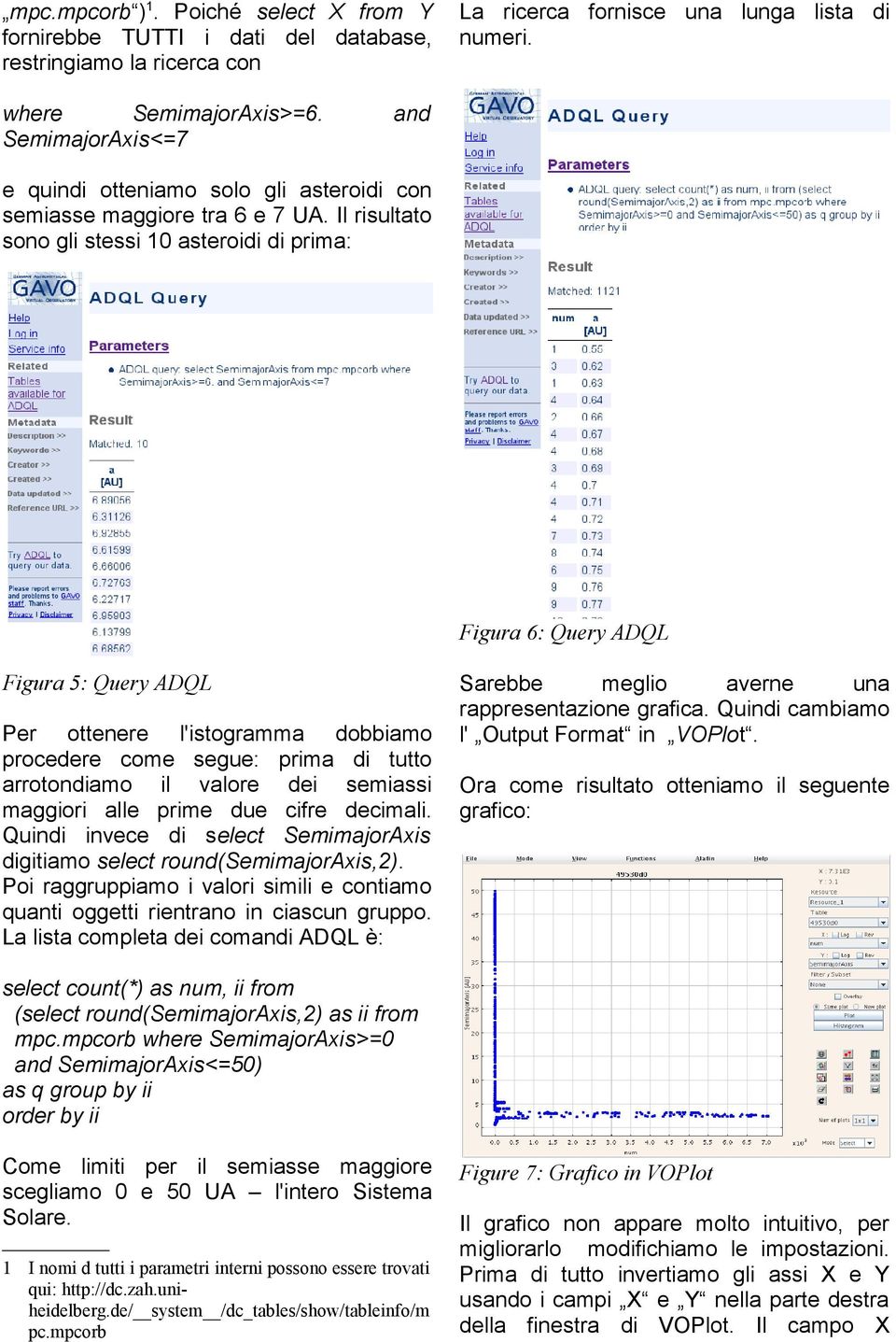 Il risultato sono gli stessi 10 asteroidi di prima: Figura 6: Query ADQL Figura 5: Query ADQL Per ottenere l'istogramma dobbiamo procedere come segue: prima di tutto arrotondiamo il valore dei