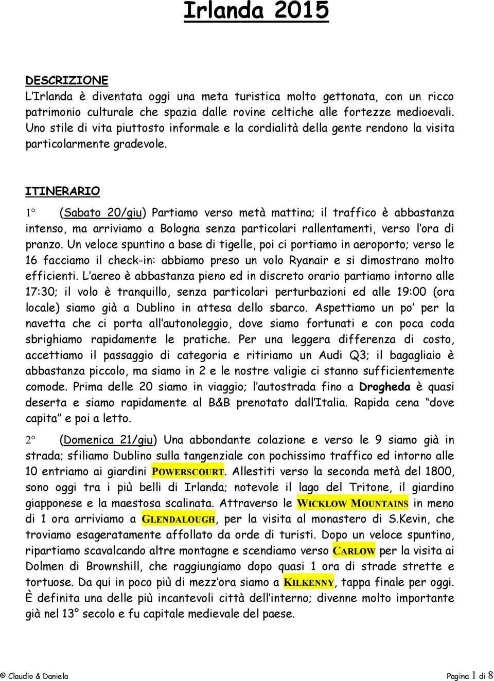 ITINERARIO (Sabato 20/giu) Partiamo verso metà mattina; il traffico è abbastanza intenso, ma arriviamo a Bologna senza particolari rallentamenti, verso l ora di pranzo.