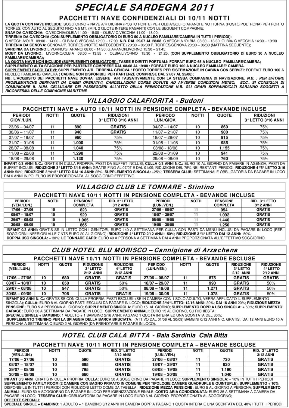 VECCHIA (CON SUPPLEMENTO OBBLIGATORIO DI EURO 50 A NUCLEO FAMILIARE/CAMERA IN TUTTI I PERIODI): C.VECCHIA/OLB. 09:00-14:00 OLBIA/ C.VECCHIA 12:00 17:00 N.B. DAL 29/07 AL 28/08 C.