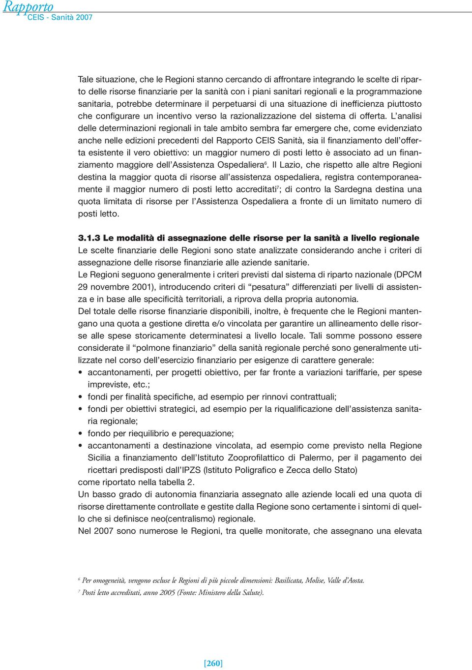 L analisi delle determinazioni regionali in tale ambito sembra far emergere che, come evidenziato anche nelle edizioni precedenti del Rapporto CEIS Sanità, sia il finanziamento dell offerta esistente