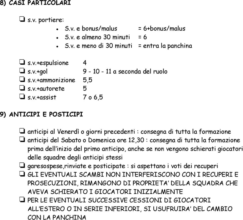 consegna di tutta la formazione prima dell inizio del primo anticipo, anche se non vengono schierati giocatori delle squadre degli anticipi stessi garesospese,rinviate e posticipate : si aspettano i