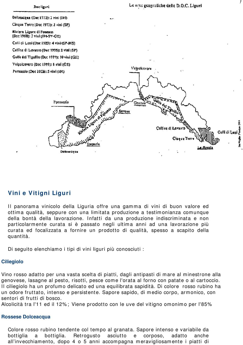 Infatti da una produzione indiscriminata e non particolarmente curata si è passato negli ultima anni ad una lavorazione più curata ed focalizzata a fornire un prodotto di qualità, spesso a scapito