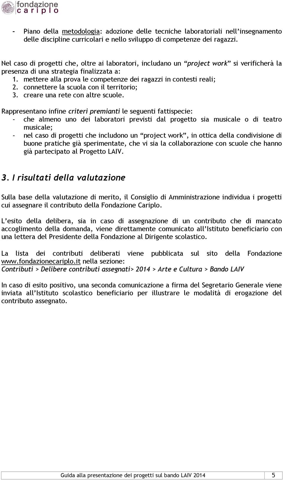 mettere alla prova le competenze dei ragazzi in contesti reali; 2. connettere la scuola con il territorio; 3. creare una rete con altre scuole.