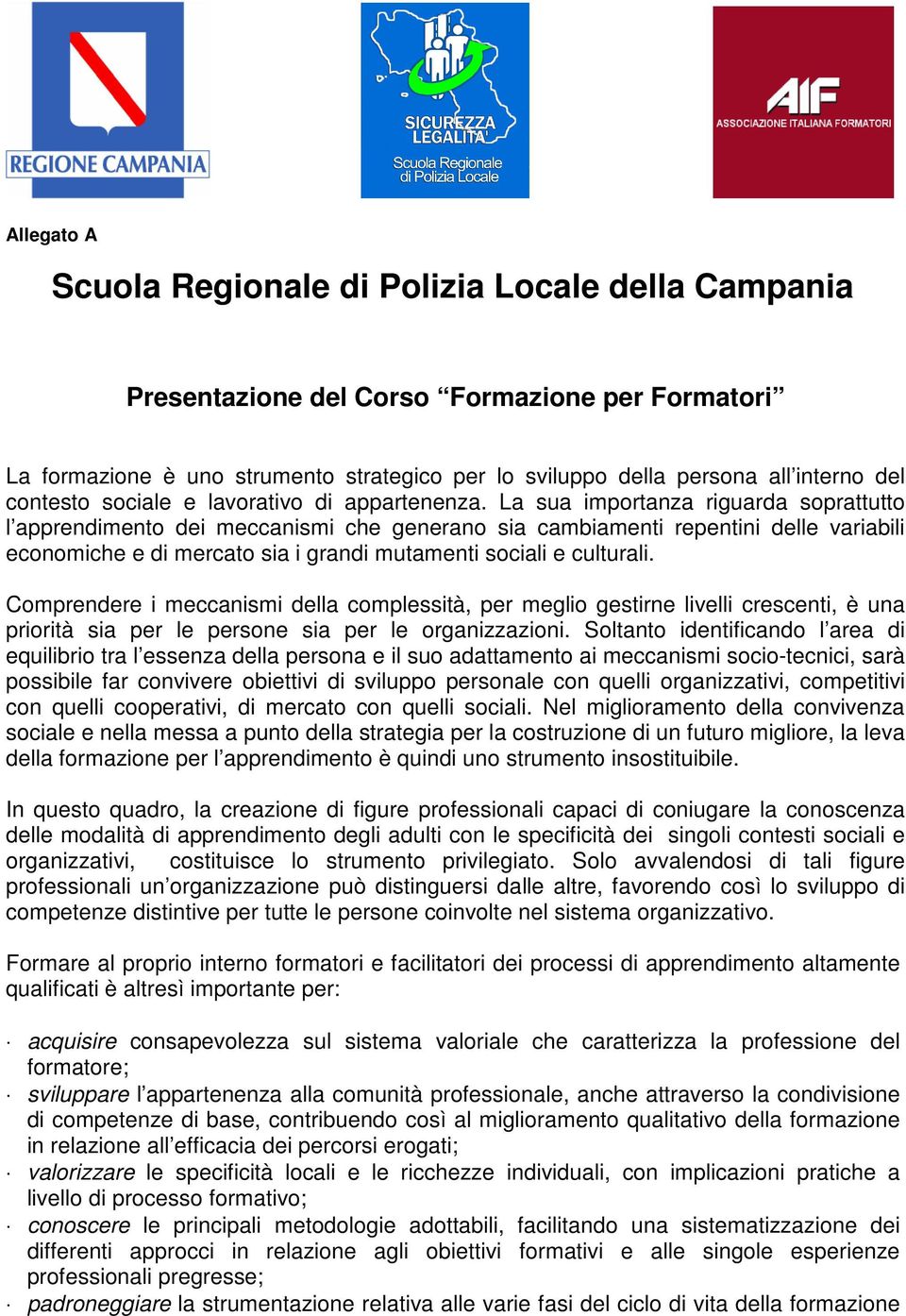 La sua importanza riguarda soprattutto l apprendimento dei meccanismi che generano sia cambiamenti repentini delle variabili economiche e di mercato sia i grandi mutamenti sociali e culturali.