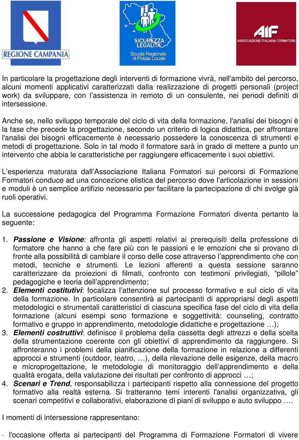 Anche se, nello sviluppo temporale del ciclo di vita della formazione, l'analisi dei bisogni è la fase che precede la progettazione, secondo un criterio di logica didattica, per affrontare l'analisi