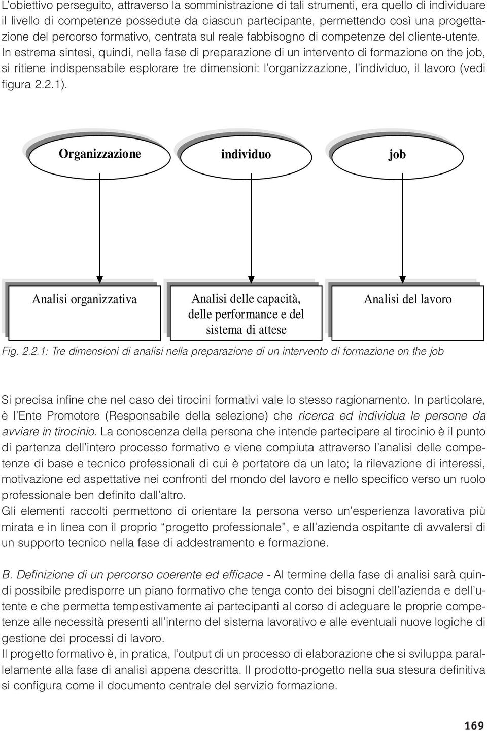 In estrema sintesi, quindi, nella fase di preparazione di un intervento di formazione on the job, si ritiene indispensabile esplorare tre dimensioni: l organizzazione, l individuo, il lavoro (vedi