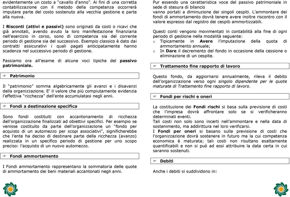 di gestione sia del successivo. Esempio classico è dato dai contratti assicurativi i quali pagati anticipatamente hanno scadenza nel successivo periodo di gestione.