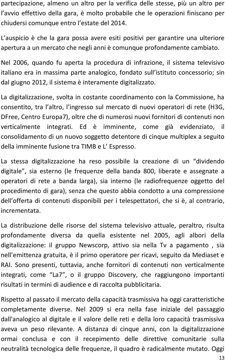 Nel 2006, quando fu aperta la procedura di infrazione, il sistema televisivo italiano era in massima parte analogico, fondato sull istituto concessorio; sin dal giugno 2012, il sistema è interamente