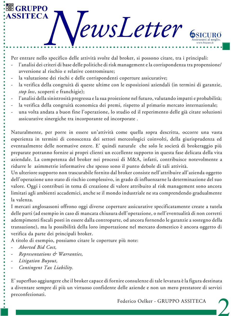 esposizioni aziendali (in termini di garanzie, stop loss, scoperti e franchigie); - l analisi della sinistrosità pregressa e la sua proiezione nel futuro, valutando impatti e probabilità; - la