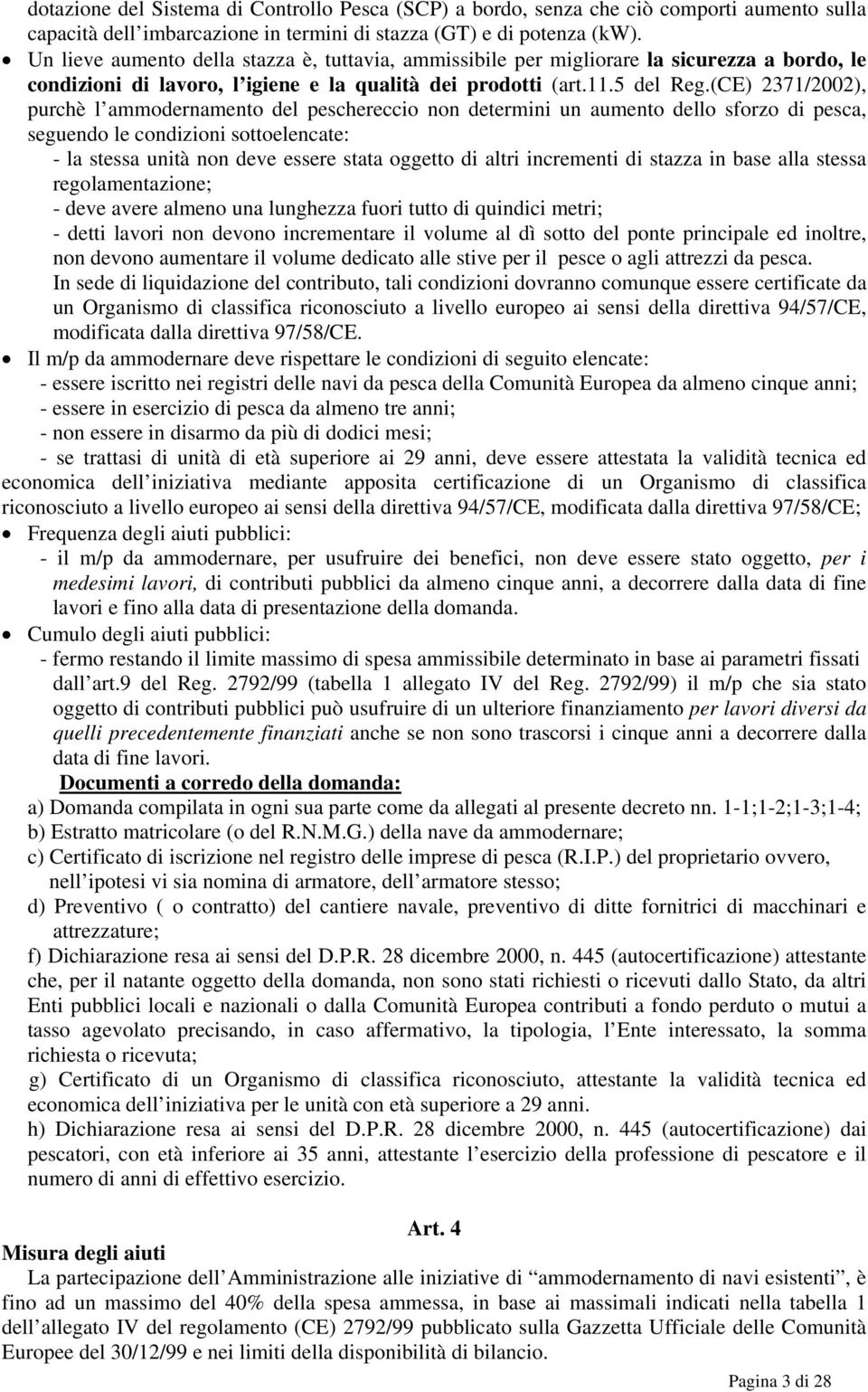 (CE) 2371/2002), purchè l ammodernamento del peschereccio non determini un aumento dello sforzo di pesca, seguendo le condizioni sottoelencate: - la stessa unità non deve essere stata oggetto di